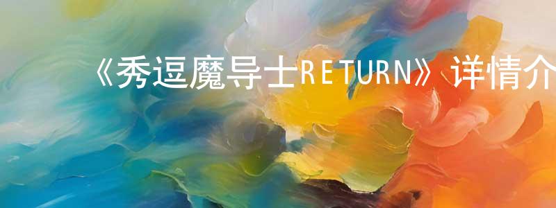 ﻿白云阳发布﻿《秀逗魔导士RETURN》详情介绍_秀逗魔导士RETURNHD中字在线观看_秀逗魔导士RETURN迅雷下载_欧美动漫